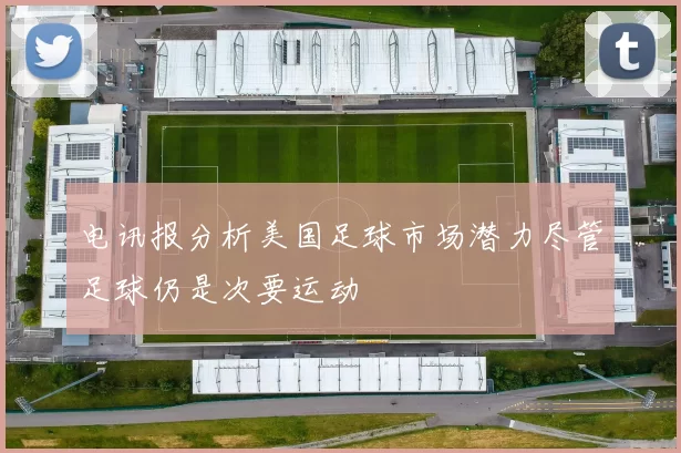 电讯报分析美国足球市场潜力尽管足球仍是次要运动