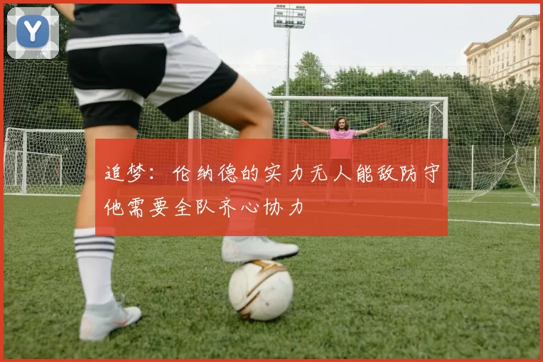 追梦：伦纳德的实力无人能敌防守他需要全队齐心协力