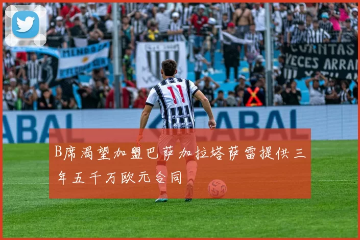 B席渴望加盟巴萨加拉塔萨雷提供三年五千万欧元合同
