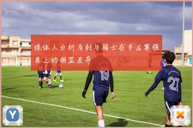 媒体人分析马刺与骑士在季后赛强度上的明显差异