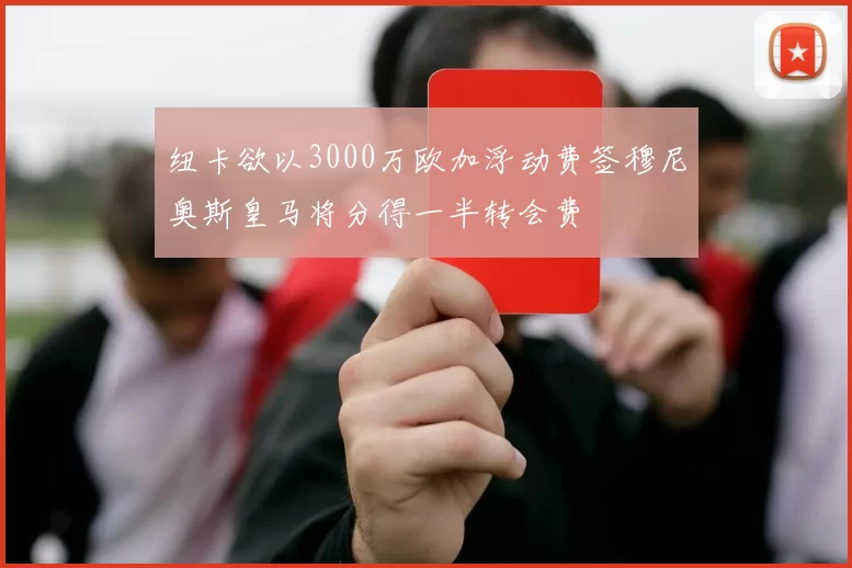 纽卡欲以3000万欧加浮动费签穆尼奥斯皇马将分得一半转会费