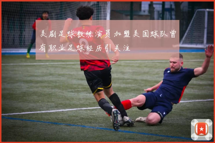 美剧足球教练演员加盟美国球队曾有职业足球经历引关注
