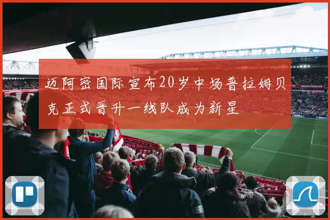 迈阿密国际宣布20岁中场普拉姆贝克正式晋升一线队成为新星