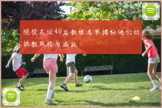 现役足坛40后教练名单揭秘他们的执教风格与成就