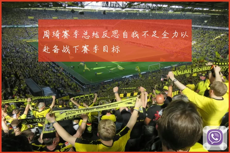 周琦赛季总结反思自我不足全力以赴备战下赛季目标