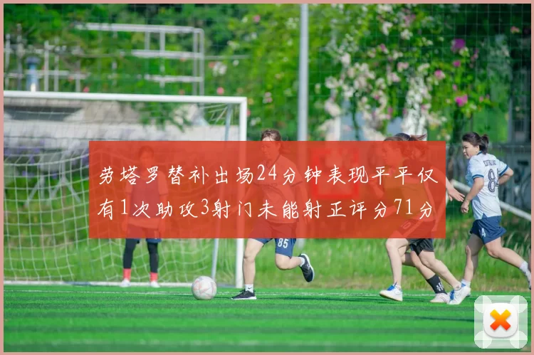 劳塔罗替补出场24分钟表现平平仅有1次助攻3射门未能射正评分71分