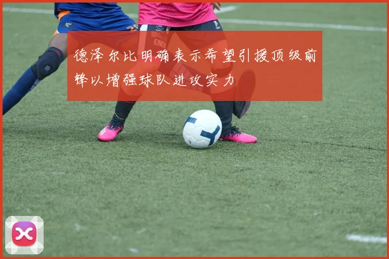 德泽尔比明确表示希望引援顶级前锋以增强球队进攻实力